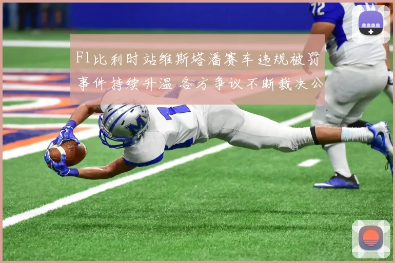 F1比利时站维斯塔潘赛车违规被罚事件持续升温 各方争议不断裁决公信力受质疑