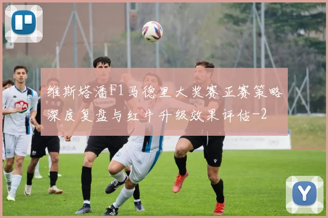 维斯塔潘F1马德里大奖赛正赛策略深度复盘与红牛升级效果评估