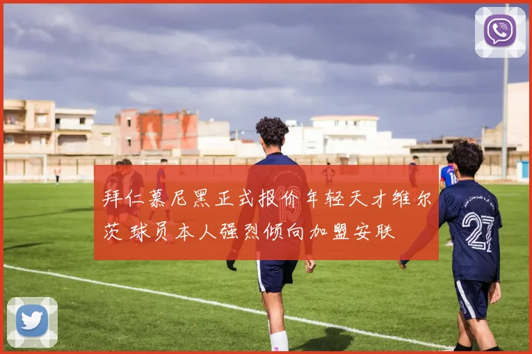拜仁慕尼黑正式报价年轻天才维尔茨 球员本人强烈倾向加盟安联