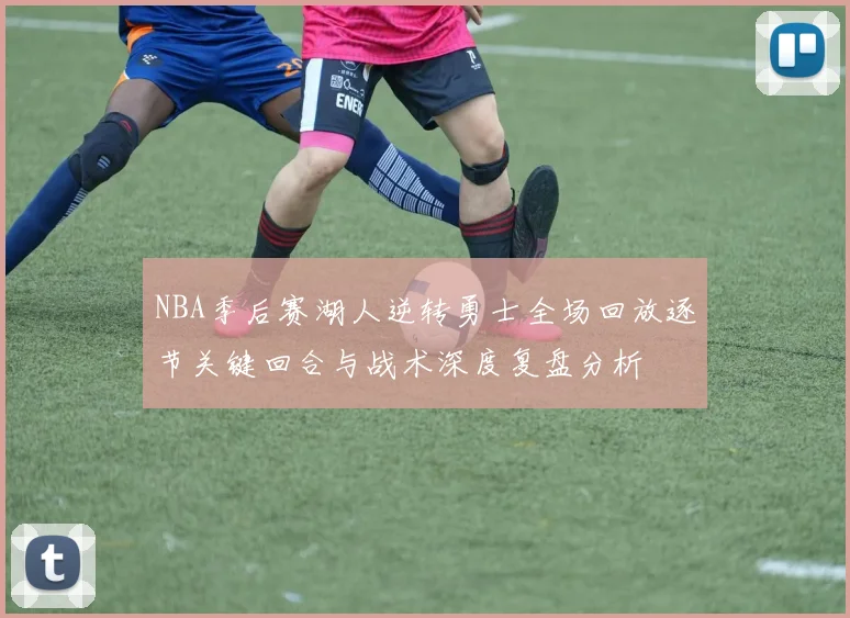 NBA季后赛湖人逆转勇士全场回放逐节关键回合与战术深度复盘分析