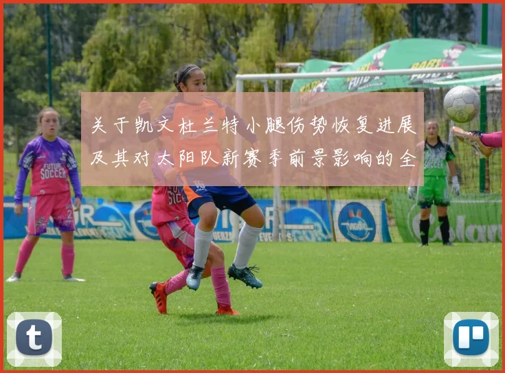 关于凯文杜兰特小腿伤势恢复进展及其对太阳队新赛季前景影响的全面剖析