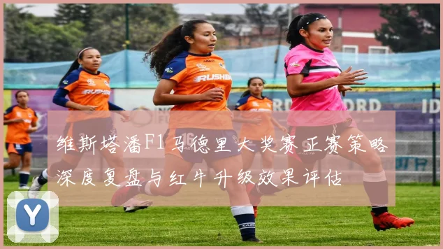 维斯塔潘F1马德里大奖赛正赛策略深度复盘与红牛升级效果评估