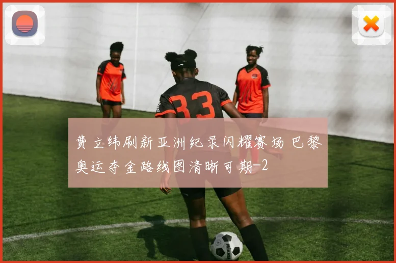 费立纬刷新亚洲纪录闪耀赛场 巴黎奥运夺金路线图清晰可期