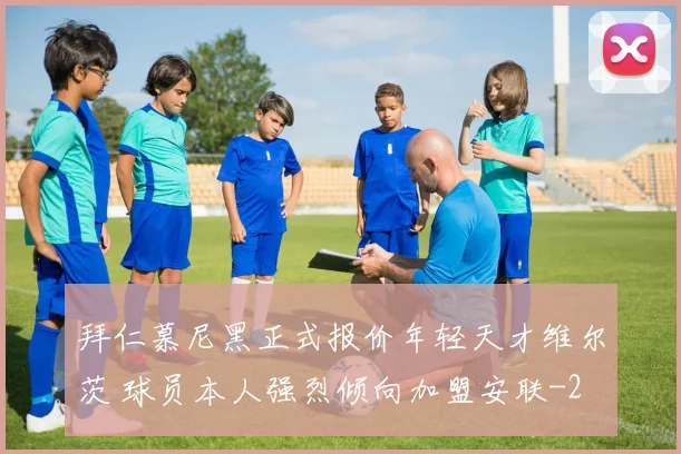拜仁慕尼黑正式报价年轻天才维尔茨 球员本人强烈倾向加盟安联